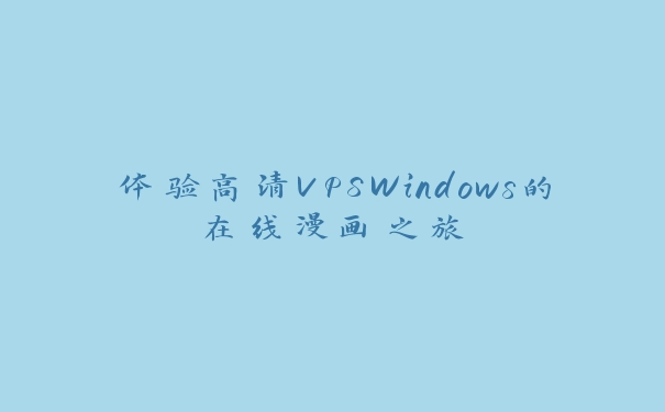 体验高清VPSWindows的在线漫画之旅