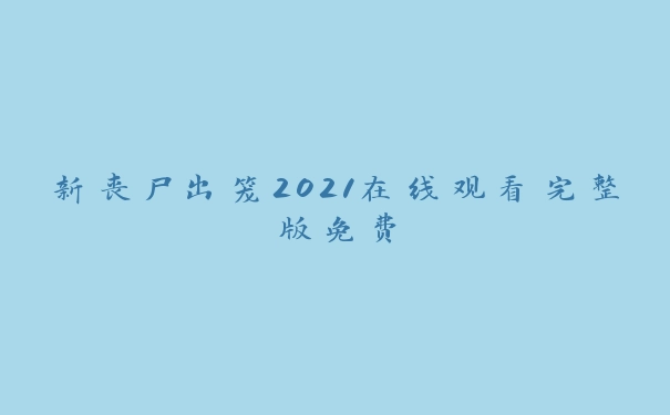 新丧尸出笼2021在线观看完整版免费