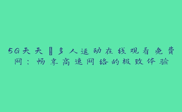 5G天天奭多人运动在线观看免费网：畅享高速网络的极致体验