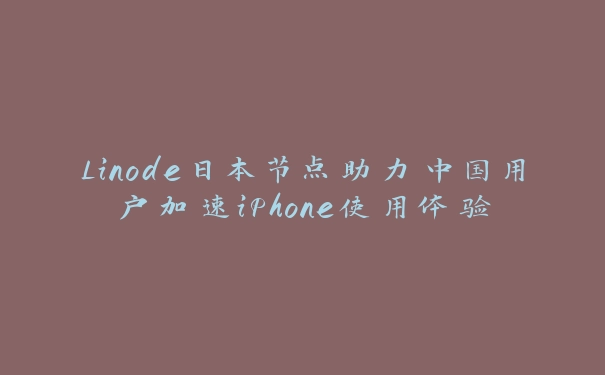 Linode日本节点助力中国用户加速iPhone使用体验