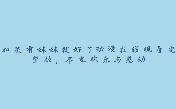 如果有妹妹就好了动漫在线观看完整版，尽享欢乐与感动