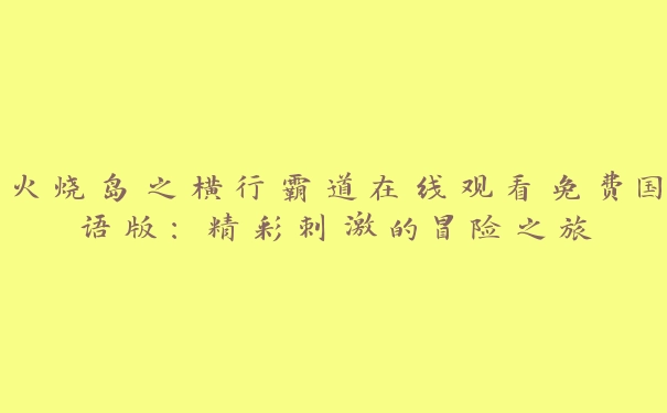 火烧岛之横行霸道在线观看免费国语版：精彩刺激的冒险之旅