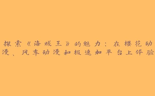 探索《海贼王》的魅力：在樱花动漫、风车动漫和极速加平台上体验无限精彩