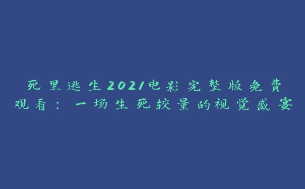 死里逃生2021电影完整版免费观看：一场生死较量的视觉盛宴