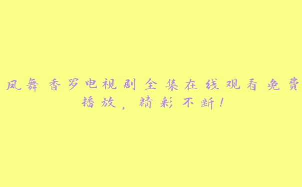 凤舞香罗电视剧全集在线观看免费播放，精彩不断！