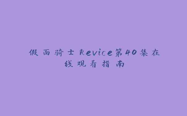 假面骑士Revice第40集在线观看指南