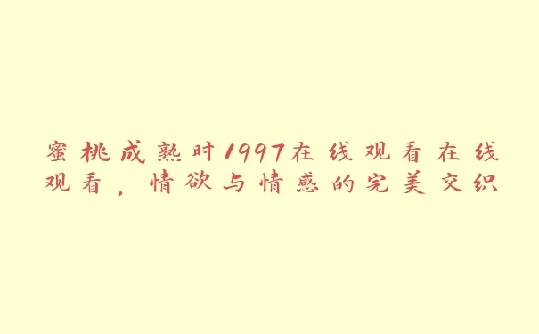 蜜桃成熟时1997在线观看在线观看，情欲与情感的完美交织