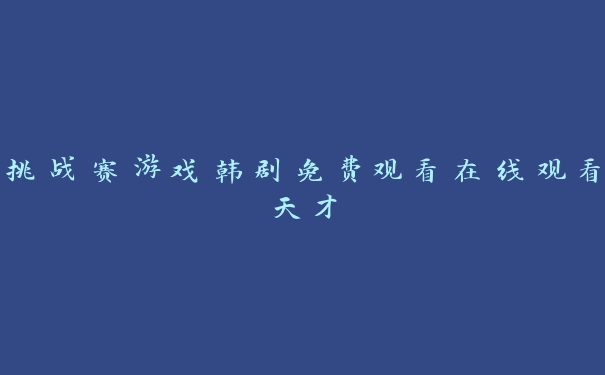 挑战赛游戏韩剧免费观看在线观看天才