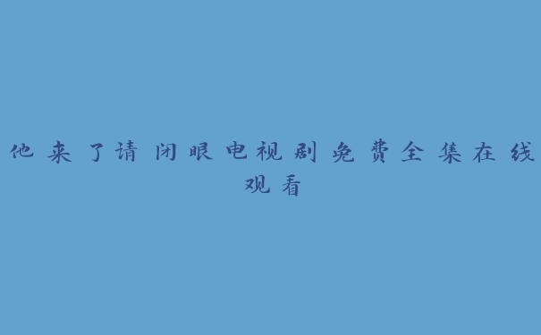 他来了请闭眼电视剧免费全集在线观看