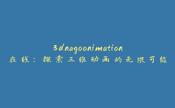 3dnagoonimation在线：探索三维动画的无限可能