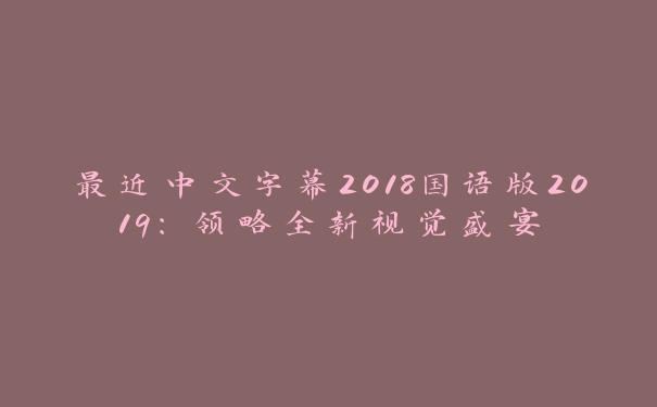 最近中文字幕2018国语版2019：领略全新视觉盛宴