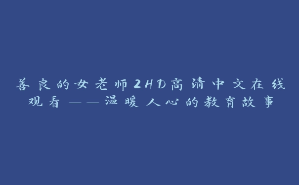 善良的女老师2HD高清中文在线观看——温暖人心的教育故事