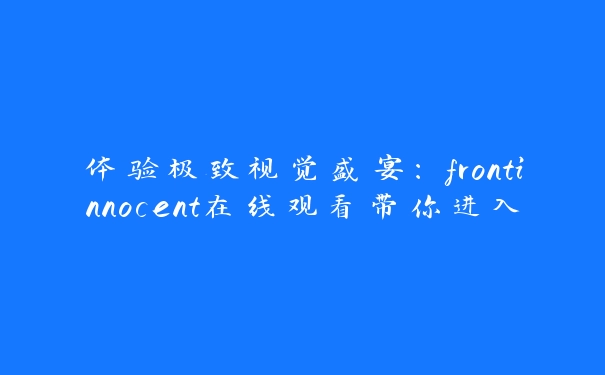 体验极致视觉盛宴：frontinnocent在线观看带你进入全新世界