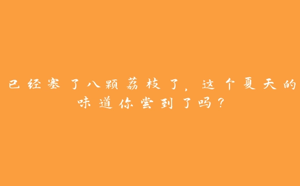 已经塞了八颗荔枝了，这个夏天的味道你尝到了吗？