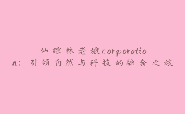 仙踪林老狼corporation：引领自然与科技的融合之旅