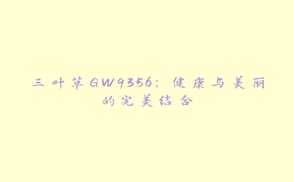 三叶草GW9356：健康与美丽的完美结合