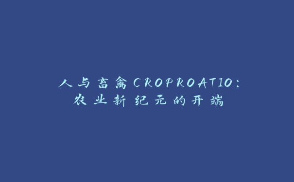 人与畜禽CROPROATIO：农业新纪元的开端