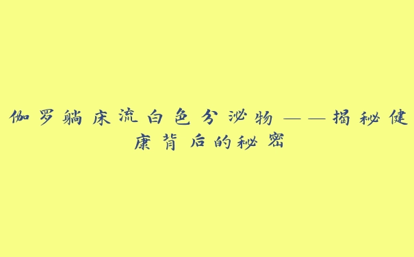 伽罗躺床流白色分泌物——揭秘健康背后的秘密