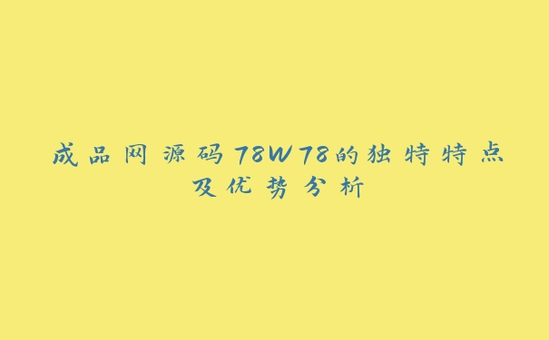 成品网源码78W78的独特特点及优势分析