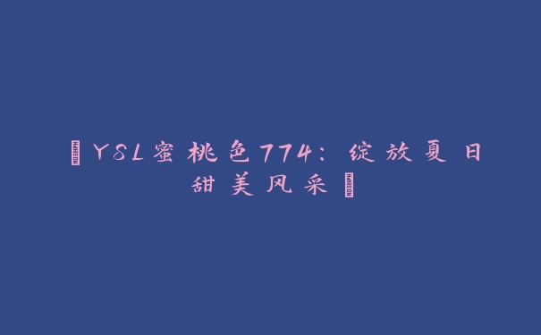 “YSL蜜桃色774：绽放夏日甜美风采”