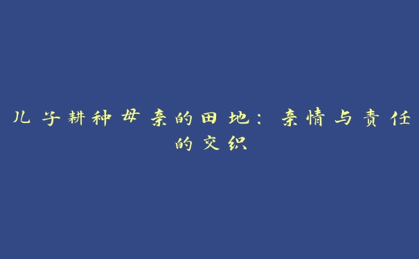 儿子耕种母亲的田地：亲情与责任的交织