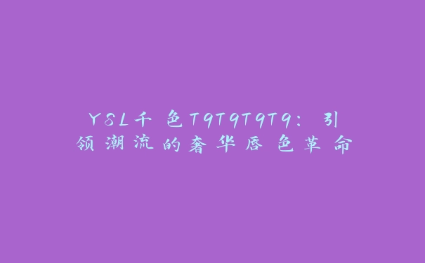 YSL千色T9T9T9T9：引领潮流的奢华唇色革命