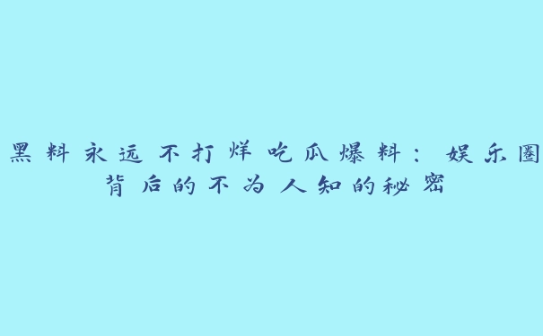 黑料永远不打烊吃瓜爆料：娱乐圈背后的不为人知的秘密