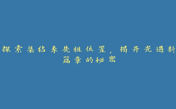 探索集结季先祖位置，揭开光遇新篇章的秘密