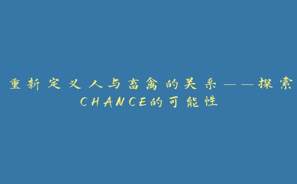 重新定义人与畜禽的关系——探索CHANCE的可能性