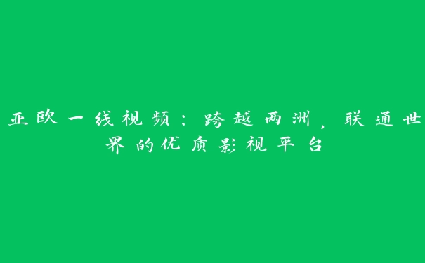 亚欧一线视频：跨越两洲，联通世界的优质影视平台