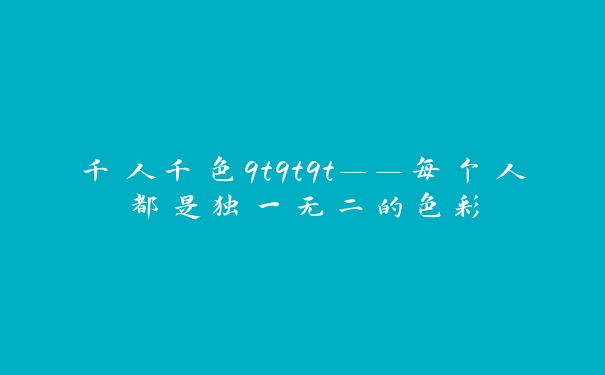 千人千色9t9t9t——每个人都是独一无二的色彩