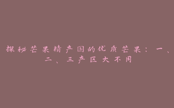 探秘芒果精产国的优质芒果：一、二、三产区大不同