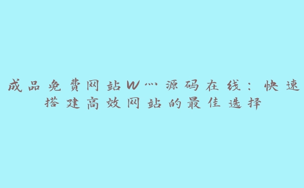 成品免费网站W灬源码在线：快速搭建高效网站的最佳选择