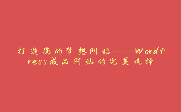 打造您的梦想网站——WordPress成品网站的完美选择