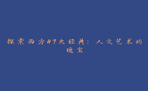 探索西方47大经典：人文艺术的瑰宝