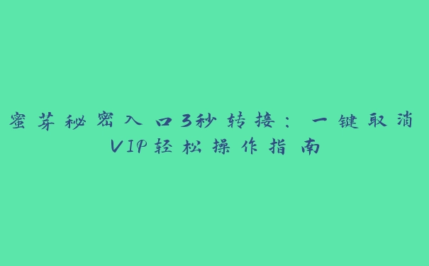 蜜芽秘密入口3秒转接：一键取消VIP轻松操作指南