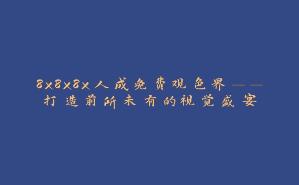 8x8x8x人成免费观色界——打造前所未有的视觉盛宴