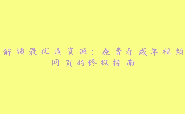 解锁最优质资源：免费看成年视频网页的终极指南