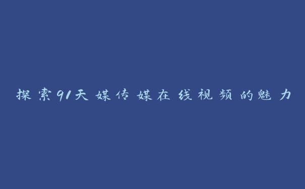 探索91天媒传媒在线视频的魅力