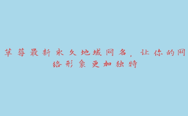 草莓最新永久地域网名，让你的网络形象更加独特