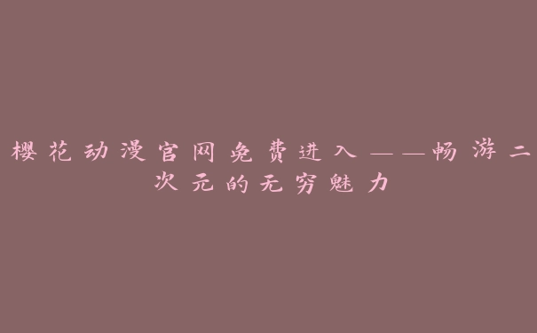 樱花动漫官网免费进入——畅游二次元的无穷魅力