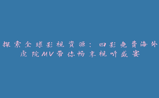 探索全球影视资源：四影免费海外虎院MV带你畅享视听盛宴