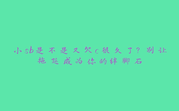 小sb是不是又欠c很久了？别让拖延成为你的绊脚石