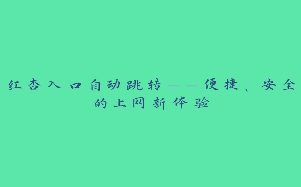 红杏入口自动跳转——便捷、安全的上网新体验