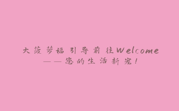 大菠萝福引导前往Welcome——您的生活新宠！