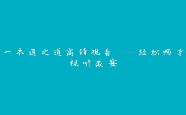 一本通之道高清观看——轻松畅享视听盛宴