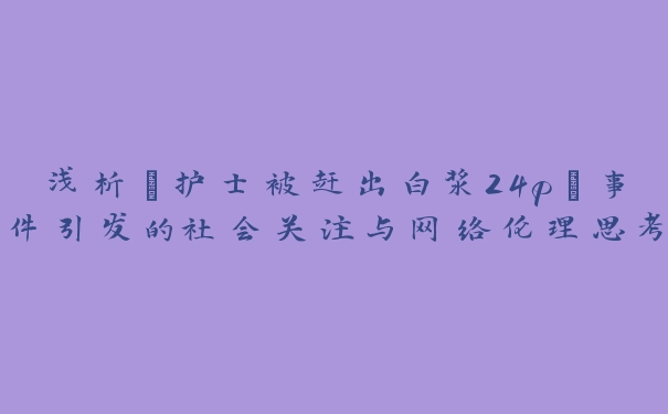 浅析“护士被赶出白浆24p”事件引发的社会关注与网络伦理思考