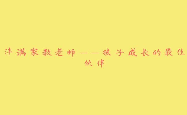 沣满家教老师——孩子成长的最佳伙伴