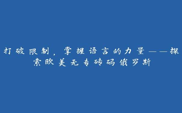 打破限制，掌握语言的力量——探索欧美无专砖码俄罗斯