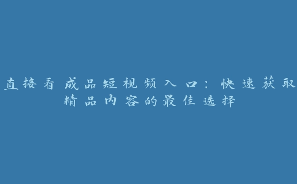 直接看成品短视频入口：快速获取精品内容的最佳选择